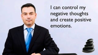I can control my
negative thoughts
and create positive
emotions.
 