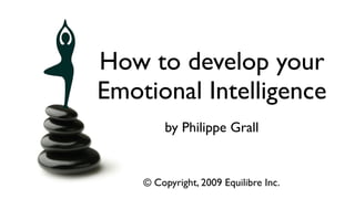 How to develop your
Emotional Intelligence
         by Philippe Grall


    © Copyright, 2009 Equilibre Inc.
                                  Equilibre K.K.
 