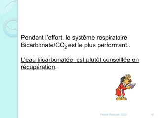 Pendant l’effort, le système respiratoire
Bicarbonate/CO2 est le plus performant..
L’eau bicarbonatée est plutôt conseillée en
récupération.
63Franck Rencurel 2020
 