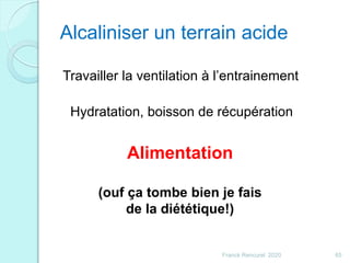 Alcaliniser un terrain acide
Travailler la ventilation à l’entrainement
Hydratation, boisson de récupération
Alimentation
(ouf ça tombe bien je fais
de la diététique!)
65Franck Rencurel 2020
 