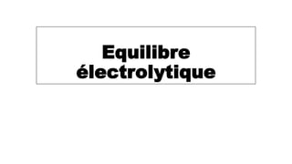 Equilibre
électrolytique
 