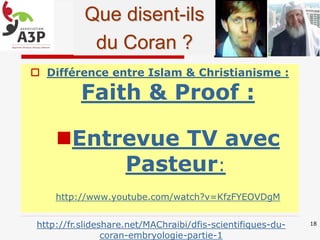  Différence entre Islam & Christianisme :
Faith & Proof :
Entrevue TV avec
Pasteur:
http://www.youtube.com/watch?v=KfzFYEOVDgM
18http://fr.slideshare.net/MAChraibi/dfis-scientifiques-du-
coran-embryologie-partie-1
Que disent-ils
du Coran ?
 