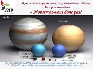 Tierra Pluton
34
Il y a sur terre des preuves pour ceux qui croient avec certitude;
21. Ainsi qu'en vous-mêmes.
N'observez-vous donc pas?
http://fr.slideshare.net/MAChraibi/dfis-scientifiques-du-coran-cration-de-l-univers-partie-2-
1688005?related=1&utm_campaign=related&utm_medium=1&utm_source=3
 