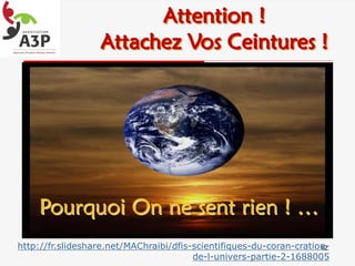 Pourquoi On ne sent rien ! …
42
Attention !
Attachez Vos Ceintures !
http://fr.slideshare.net/MAChraibi/dfis-scientifiques-du-coran-cration-
de-l-univers-partie-2-1688005
 