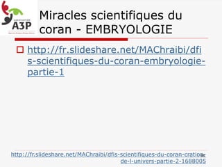 Miracles scientifiques du
coran - EMBRYOLOGIE
 http://fr.slideshare.net/MAChraibi/dfi
s-scientifiques-du-coran-embryologie-
partie-1
46http://fr.slideshare.net/MAChraibi/dfis-scientifiques-du-coran-cration-
de-l-univers-partie-2-1688005
 