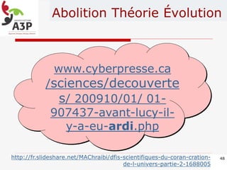 Abolition Théorie Évolution
www.cyberpresse.ca
/sciences/decouverte
s/ 200910/01/ 01-
907437-avant-lucy-il-
y-a-eu-ardi.php
48http://fr.slideshare.net/MAChraibi/dfis-scientifiques-du-coran-cration-
de-l-univers-partie-2-1688005
 