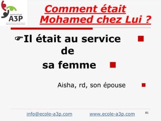 Il était au service
de
sa femme
Aisha, rd, son épouse
Comment était
Mohamed chez Lui ?
info@ecole-a3p.com www.ecole-a3p.com 81
 