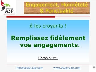 ô les croyants !
Remplissez fidèlement
vos engagements.
Coran s5:v1
Engagement, Honnêteté
& Ponctualité
88
info@ecole-a3p.com www.ecole-a3p.com
 