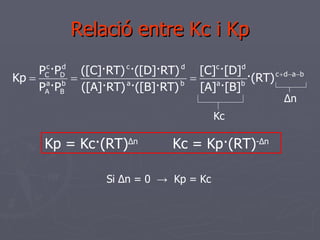 Relació entre Kc i Kp Kc Δ n Kp = Kc·(RT) Δ n Kc = Kp·(RT) - Δ n Si  Δ n = 0  ->   Kp = Kc 