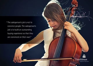 The salesperson’s job is not to
convince people. The salesperson’s
job is to build an outstanding
buying experience so that they
are convinced on their own.”
“
 