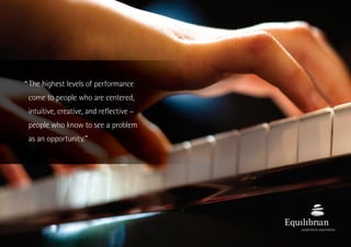 The highest levels of performance
come to people who are centered,
intuitive, creative, and reflective –
people who know to see a problem
as an opportunity.”
“
 