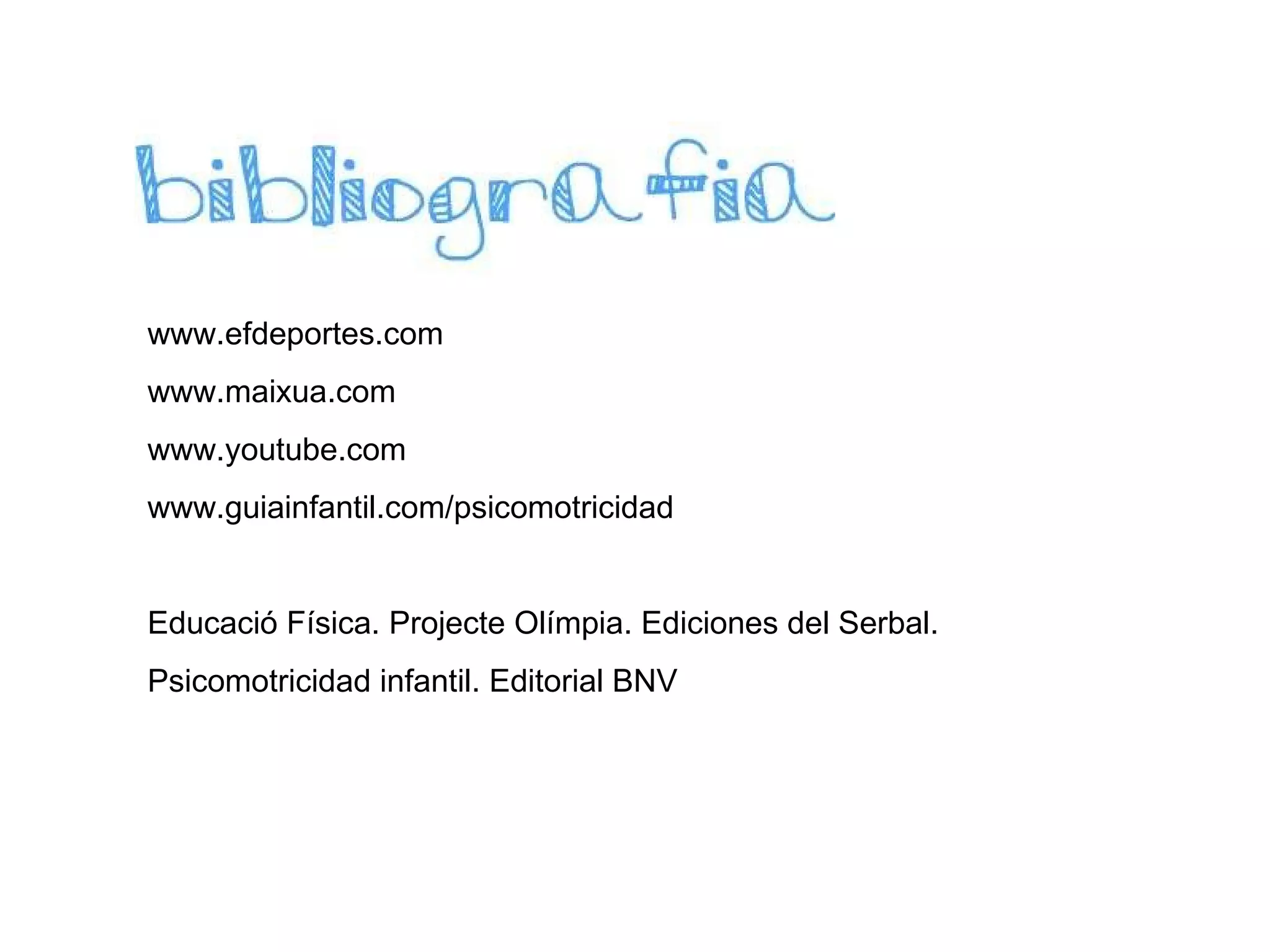 www.efdeportes.com www.maixua.com  www.youtube.com www.guiainfantil.com/psicomotricidad Educació Física. Projecte Olímpia. Ediciones del Serbal. Psicomotricidad infantil. Editorial BNV  