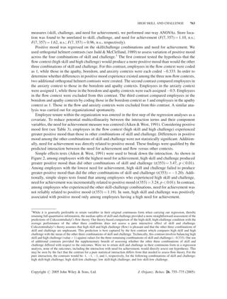 HIGH SKILL AND CHALLENGE                  763


measures (skill, challenge, and need for achievement), we performed one-way ANOVAs. Store loca-
tion was found to be unrelated to skill, challenge, and need for achievement (F(7, 357) ¼ 1.10, n.s.;
F(7, 357) ¼ 1.62, n.s.; F(7, 357) ¼ 0.96, n.s., respectively).
   Positive mood was regressed on the skill/challenge combinations and need for achievement. We
used orthogonal helmert contrasts (see Judd  McClelland, 1989) to assess variation of positive mood
across the four combinations of skill and challenge.1 The ﬁrst contrast tested the hypothesis that the
ﬂow context (high skill and high challenge) would produce a more positive mood than would the other
three combinations of skill and challenge. For this contrast, employees in the ﬂow context were coded
as 1, while those in the apathy, boredom, and anxiety contexts were each coded À0.333. In order to
determine whether differences in positive mood experience existed among the three non-ﬂow contexts,
two additional orthogonal helmert contrasts were created. The second contrast compared employees in
the anxiety context to those in the boredom and apathy contexts. Employees in the anxiety context
were assigned 1, while those in the boredom and apathy contexts were each assigned À0.5. Employees
in the ﬂow context were excluded from this contrast. The third contrast compared employees in the
boredom and apathy contexts by coding those in the boredom context as 1 and employees in the apathy
context as 1. Those in the ﬂow and anxiety contexts were excluded from this contrast. A similar ana-
lysis was carried out for organizational spontaneity.
   Employee tenure within the organization was entered in the ﬁrst step of the regression analyses as a
covariate. To reduce potential multicollinearity between the interaction terms and their component
variables, the need for achievement measure was centered (Aiken  West, 1991). Considering positive
mood ﬁrst (see Table 3), employees in the ﬂow context (high skill and high challenge) experienced
greater positive mood than those in other combinations of skill and challenge. Differences in positive
mood among the other combinations of skill and challenge were not statistically signiﬁcant. Addition-
ally, need for achievement was directly related to positive mood. These ﬁndings were qualiﬁed by the
predicted interaction between the need for achievement and ﬂow versus other contexts.
   Simple effects tests (Aiken  West, 1991) were used to break down the interaction. As shown in
Figure 2, among employees with the highest need for achievement, high skill and challenge produced
greater positive mood than did other combinations of skill and challenge (t(353) ¼ 3.47, p  0.01).
Among employees with the lowest need for achievement, high skill and challenge failed to produce
greater positive mood than did the other combinations of skill and challenge (t(353) ¼ À1.20). Addi-
tionally, simple slopes tests found that among employees who experienced high skill and challenge,
need for achievement was incrementally related to positive mood (t(353) ¼ 3.24, p  0.01). In contrast,
among employees who experienced the other skill-challenge combinations, need for achievement was
not reliably related to positive mood (t(353) ¼ 1.19). In sum, high skill and challenge was positively
associated with positive mood only among employees having a high need for achievement.


1
 While it is generally preferable to retain variables in their original continuous form when carrying out regression, thereby
retaining full quantitative information, the median-splits of skill and challenge provided a more straightforward assessment of the
predictions of Csikszentmihalyi’s ﬂow theory. Our theory-based comparison of the high-skill, high-challenge condition with the
average performance of the other three conditions does not assess a pure interactive effect of skill and challenge.
Csikszentmihalyi’s theory assumes that high skill and high challenge (ﬂow) is pleasant and that the other three combinations of
skill and challenge are unpleasant. This prediction is best captured by the ﬁrst contrast which compares high skill and high
challenge with the mean of the other three combinations of skill and challenge. Technically, this contrast involves balancing high
skill and high challenge (value ¼ 1) against values for the three remaining combinations of skill and challenge (À0.333). Our use
of additional contrasts provided the supplementary beneﬁt of assessing whether the other three combinations of skill and
challenge differed with respect to the outcomes. Were we to retain skill and challenge in their continuous form in a regression
analysis, none of the outcomes, including the interaction with need for achievement, would directly assess our hypotheses. This
may be seen by the fact that the contrast for a pure statistical interaction differs from that needed to assess ﬂow theory. For the
pure interaction, the contrasts would be: 1, À1, À1, and 1, respectively, for the following combinations of skill and challenge:
high skill-high challenge; high skill-low challenge; low skill-high challenge; and low skill-low challenge.


Copyright # 2005 John Wiley  Sons, Ltd.                                            J. Organiz. Behav. 26, 755–775 (2005)
 