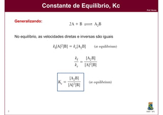 Constante de Equilíbrio, Kc
                                                                  Prof. Nunes




    Generalizando:
    Generalizando:



    No equilíbrio, as velocidades diretas e inversas são iguais




8                                                                 DQOI - UFC
 