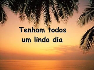 Tenham todos  um lindo dia 