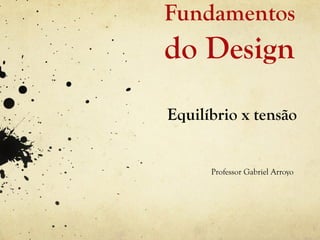 Fundamentos
do Design
Equilíbrio x tensão


      Professor Gabriel Arroyo
 