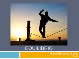 EQUILIBRIO
Miriam Escareño Sotelo
III-5

 