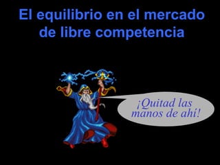 coll@uma.es
El equilibrio en el mercadoEl equilibrio en el mercado
de libre competenciade libre competencia
¡Quitad las
manos de ahí!
 