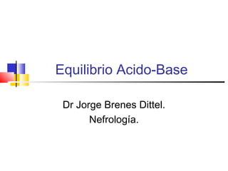 Equilibrio Acido-Base
Dr Jorge Brenes Dittel.
Nefrología.
 