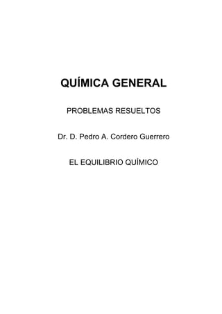 QUÍMICA GENERAL

  PROBLEMAS RESUELTOS


Dr. D. Pedro A. Cordero Guerrero


   EL EQUILIBRIO QUÍMICO
 