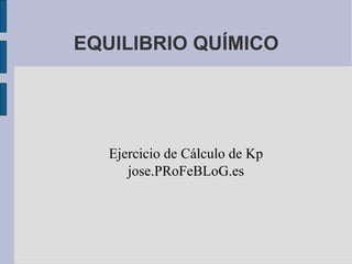 EQUILIBRIO QUÍMICO Ejercicio de Cálculo de Kp jose.PRoFeBLoG.es 