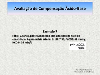Avaliação do Equilíbrio Ácido-BasePasso 2Correlacionar as anormalidadesNesse caso: Acidose Respiratória Ac. Felipe M. PatrocínioUniversidade Castelo Branco