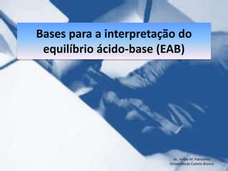 Bases para a interpretação do equilíbrio ácido-base (EAB) Ac. Felipe M. Patrocínio Universidade Castelo Branco 
