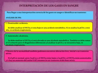 ALCALOSIS METABÓLICA:ACIDOSIS METABÓLICA:Algunas causas de esta alteración son la cetosis diabética, la intoxicación ácida (por ejemplo, el ácido acetilsalicilico) y la acidosis láctica por sobrecarga muscular. Síntomas:   Hiperventilación, en grados extremos respiración de Kussmaul, confusión mental, depresión miocárdica, hipotensión, arritmias malignas, shock.Se caracteriza por la presencia de bicarbonato en exceso y puede producirse como consecuencia del agotamiento del ácido en el organismo o de la ingestión de un exceso de base.     El centro de control respiratorio inducirá una hipoventilación con retención de CO2 y, por tanto, de nuevo se compensa el aumento del bicarbonato con aumento de la pCO2.Síntomas: Hiperexcitabilidad neuromuscular, tetania.