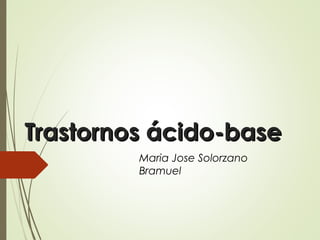 Trastornos ácido-baseTrastornos ácido-base
Maria Jose Solorzano
Bramuel
 