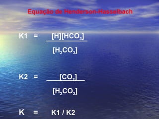 Equação de Henderson-Hasselbach K1  =  [H][HCO 3 ]   [H 2 CO 3 ] K2  =  [CO 2 ]   [H 2 CO 3 ] K  =  K1 / K2 