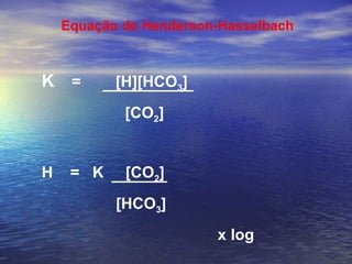 Equação de Henderson-Hasselbach K   =  [H][HCO 3 ]   [CO 2 ] H  =  K  [CO 2 ]    [HCO 3 ] x log 