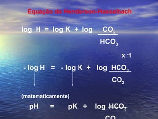 Equação de Henderson-Hasselbach log  H  =  log K  +  log  CO 2   HCO 3   x  - 1 - log H  =  - log K  +  log  HCO 3   CO 2   (matematicamente)  pH  =  pK  +  log  HCO 3   CO 2   