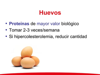 Huevos
• Proteínas de mayor valor biológico
• Tomar 2-3 veces/semana
• Si hipercolesterolemia, reducir cantidad
 