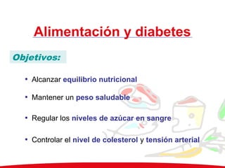 Alimentación y diabetes
Objetivos (1)
• Alcanzar equilibrio nutricional
• Mantener un peso saludable
• Regular los niveles de azúcar en sangre
• Controlar el nivel de colesterol y tensión arterial
Objetivos:
 