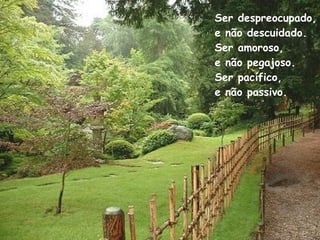 Ser despreocupado, e não descuidado. Ser amoroso, e não pegajoso. Ser pacífico, e não passivo. 