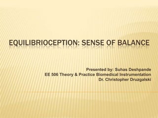  Equilibrioception: Sense of balance Presented by: SuhasDeshpande EE 506 Theory & Practice Biomedical Instrumentation Dr. Christopher Druzgalski 