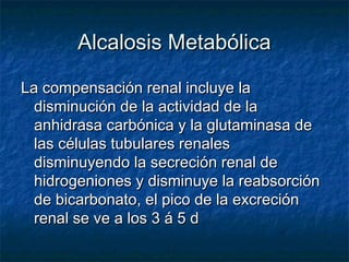 Alcalosis Metabólica

La compensación renal incluye la
  disminución de la actividad de la
  anhidrasa carbónica y la glut...