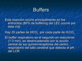 Buffers
Esta reacción ocurre principalmente en los
  eritrocitos (80% de buffering del LEC ocurre por
  esta vía)
Hay 20 p...