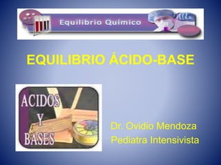EQUILIBRIO ÁCIDO-BASE
Dr. Ovidio Mendoza
Pediatra Intensivista
 