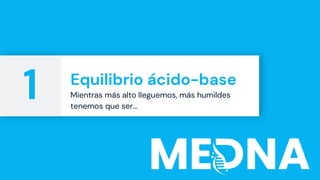 Equilibrio ácido-base
Mientras más alto lleguemos, más humildes
tenemos que ser…
1
 