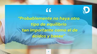 “
“Probablemente no haya otro
tipo de equilibrio
tan importante como el de
ácidos y bases”
4
 