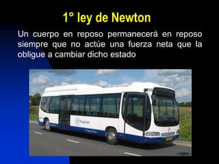 1° ley de Newton
Un cuerpo en reposo permanecerá en reposo
siempre que no actúe una fuerza neta que la
obligue a cambiar dicho estado
 