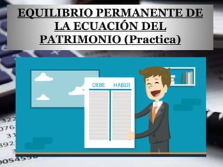 EQUILIBRIO PERMANENTE DE
LA ECUACIÓN DEL
PATRIMONIO (Practica)
 