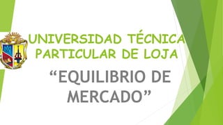 UNIVERSIDAD TÉCNICA
PARTICULAR DE LOJA
“EQUILIBRIO DE
MERCADO”
 