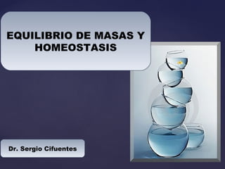 EQUILIBRIO DE MASAS Y
HOMEOSTASIS
EQUILIBRIO DE MASAS Y
HOMEOSTASIS
Dr. Sergio CifuentesDr. Sergio Cifuentes
 