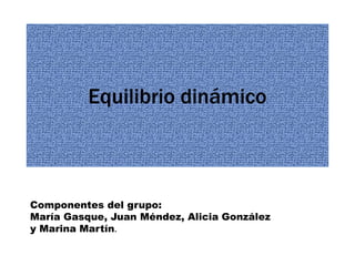 Equilibrio dinámico
Componentes del grupo:
María Gasque, Juan Méndez, Alicia González
y Marina Martín.
 