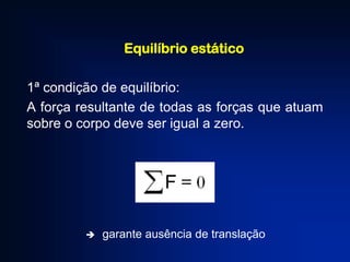 Equilíbrio estático

1ª condição de equilíbrio:
A força resultante de todas as forças que atuam
sobre o corpo deve ser igual a zero.



garante ausência de translação

 