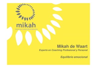 Mikah de Waart
Experto en Coaching Profesional y Personal


                  Equilibrio emocional
 