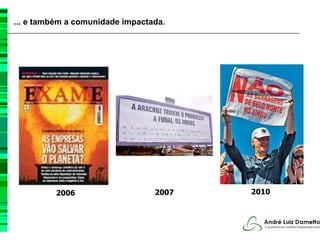 ... e também a comunidade impactada.




          2006                   2007   2010




                                11
 