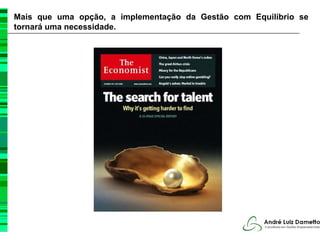 Mais que uma opção, a implementação da Gestão com Equilíbrio se
tornará uma necessidade.
 